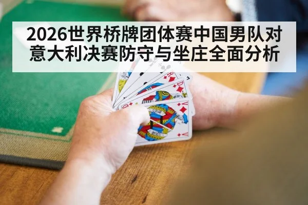 2026世界桥牌团体赛中国男队对意大利决赛防守与坐庄全面分析